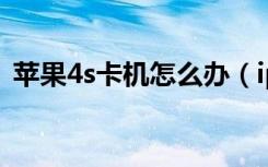 苹果4s卡机怎么办（iphone4s死机怎么办）