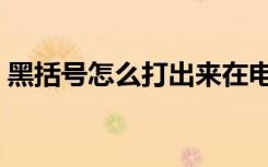 黑括号怎么打出来在电脑上（黑括号怎么打）