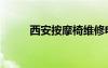 西安按摩椅维修电话（西安按摩）