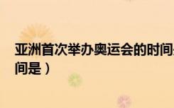 亚洲首次举办奥运会的时间是()（亚洲首次举办奥运会的时间是）