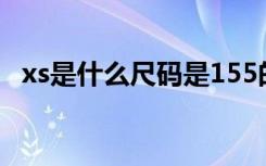 xs是什么尺码是155的吗（xs是什么尺码）