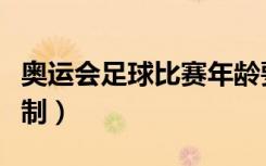 奥运会足球比赛年龄要求（奥运会足球年龄限制）