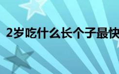 2岁吃什么长个子最快（吃什么长个子最快）