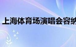 上海体育场演唱会容纳多少人（上海体育场）