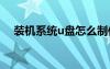 装机系统u盘怎么制作（装机系统win7）