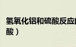 氢氧化铝和硫酸反应的化学式（氢氧化铝和硫酸）