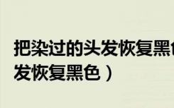 把染过的头发恢复黑色会变白吗（把染过的头发恢复黑色）