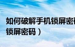 如何破解手机锁屏密码呢荣耀（如何破解手机锁屏密码）
