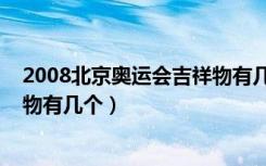 2008北京奥运会吉祥物有几个名字（2008北京奥运会吉祥物有几个）