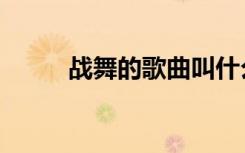 战舞的歌曲叫什么名（战舞歌词）