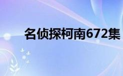 名侦探柯南672集（名侦探柯南672）