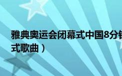 雅典奥运会闭幕式中国8分钟唱的什么歌（伦敦奥运会闭幕式歌曲）