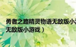 勇者之路精灵物语无敌版小游戏怎么玩（勇者之路精灵物语无敌版小游戏）