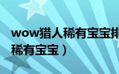 wow猎人稀有宝宝排行大角坐标（wow猎人稀有宝宝）