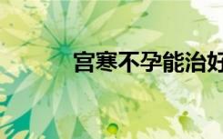 宫寒不孕能治好吗（宫寒不孕）