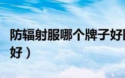 防辐射服哪个牌子好医用（防辐射服哪个牌子好）