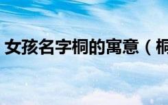 女孩名字桐的寓意（桐在女孩名字中的意思）