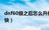 dnf60级之后怎么升级快（dnf63级去哪升级快）