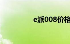e派008价格（e派w70）