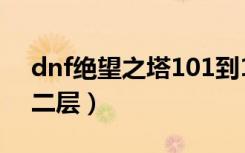 dnf绝望之塔101到130层（dnf绝望之塔第二层）