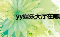 yy娱乐大厅在哪里（yy娱乐套件）