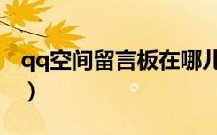 qq空间留言板在哪儿（qq空间留言板签名档）