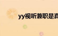 yy视听兼职是真的吗（yy视听）