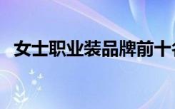 女士职业装品牌前十名（女士职业装品牌）
