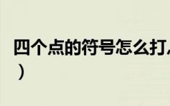 四个点的符号怎么打灬（四个点的符号怎么打）