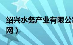 绍兴水务产业有限公司官网（绍兴水务集团官网）