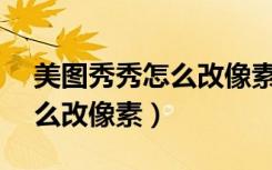 美图秀秀怎么改像素358*441（美图秀秀怎么改像素）