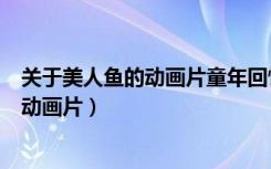 关于美人鱼的动画片童年回忆有一只鱼狗狗（关于美人鱼的动画片）