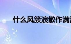 什么风簇浪散作满河星（散作满河星）