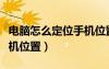 电脑怎么定位手机位置信息（电脑怎么定位手机位置）
