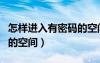 怎样进入有密码的空间手机（怎样进入有密码的空间）