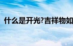 什么是开光?吉祥物如何开光（什么是开光）