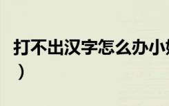 打不出汉字怎么办小妙招（打不出汉字怎么办）