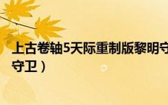 上古卷轴5天际重制版黎明守卫任务（上古卷轴5天际和黎明守卫）