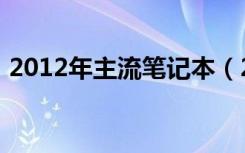 2012年主流笔记本（2012笔记本电脑推荐）