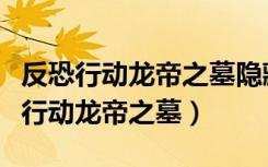 反恐行动龙帝之墓隐藏关卡在哪打开啊（反恐行动龙帝之墓）