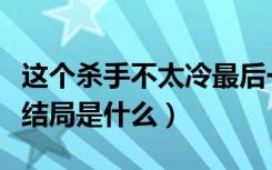 这个杀手不太冷最后一句话（这个杀手不太冷结局是什么）