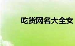 吃货网名大全女（吃货网名大全）