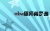 nba里师弟是谁（nba师弟是谁）