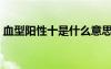血型阳性十是什么意思（阳性十是什么意思）