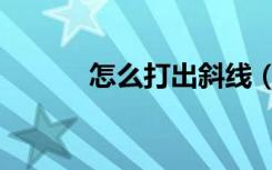 怎么打出斜线（斜线怎么输入）