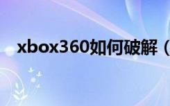 xbox360如何破解（xbox360怎么破解）