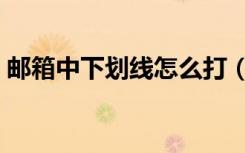 邮箱中下划线怎么打（邮箱下划线怎么输入）