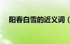 阳春白雪的近义词（阳春白雪的反义词）