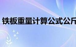 铁板重量计算公式公斤（铁板重量计算公式）