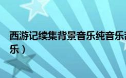 西游记续集背景音乐纯音乐葫芦丝曲谱（西游记续集背景音乐）